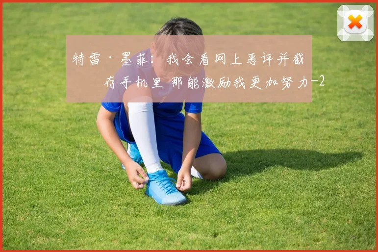 特雷·墨菲：我会看网上恶评并截图存手机里 那能激励我更加努力