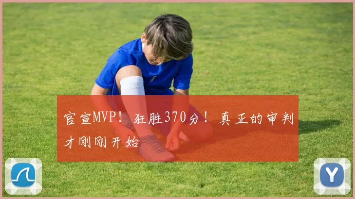 官宣MVP！狂胜370分！真正的审判才刚刚开始