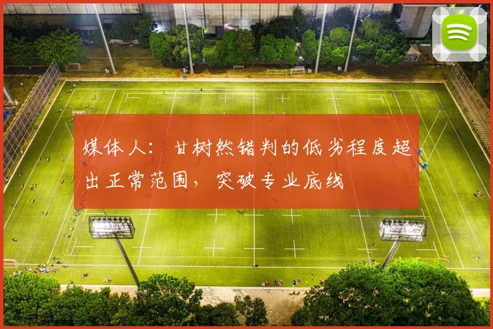 媒体人:甘树然错判的低劣程度超出正常范围,突破专业底线