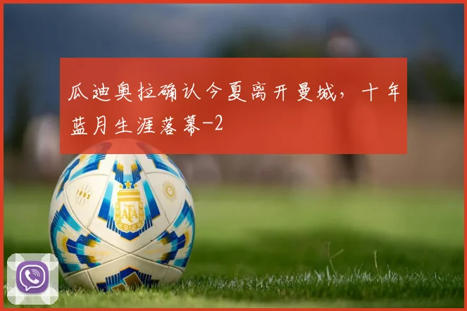 瓜迪奥拉确认今夏离开曼城，十年蓝月生涯落幕