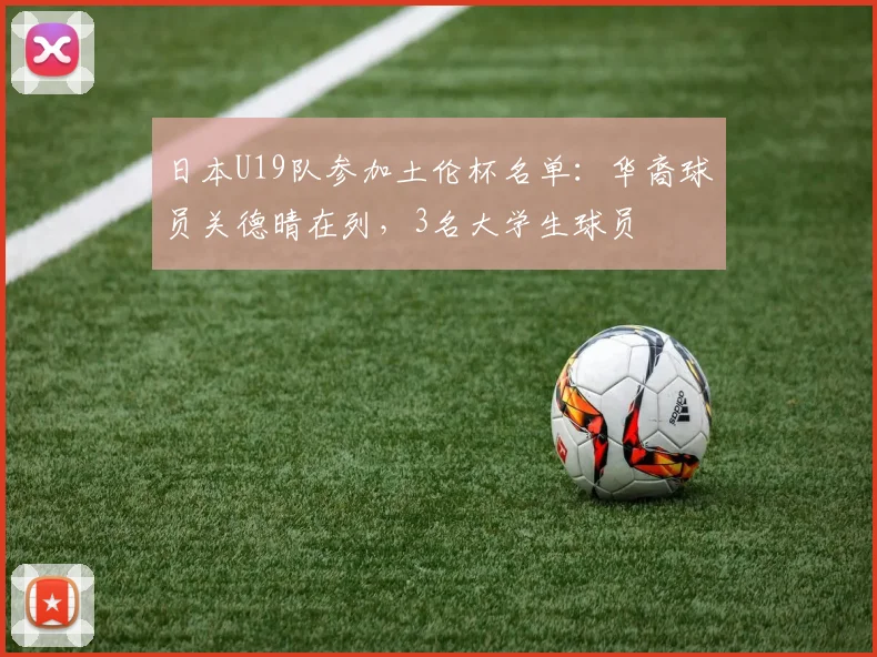 日本U19队参加土伦杯名单：华裔球员关德晴在列，3名大学生球员