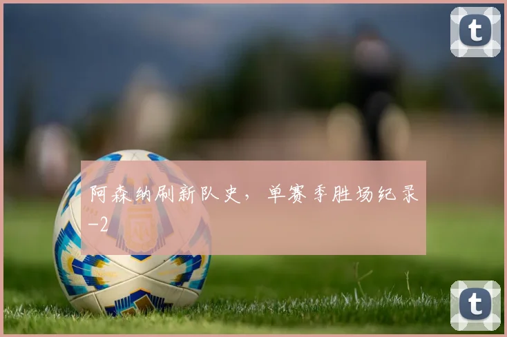 阿森纳刷新队史，单赛季胜场纪录