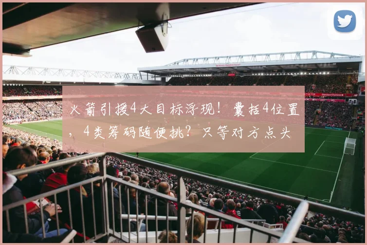 火箭引援4大目标浮现！囊括4位置，4类筹码随便挑？只等对方点头