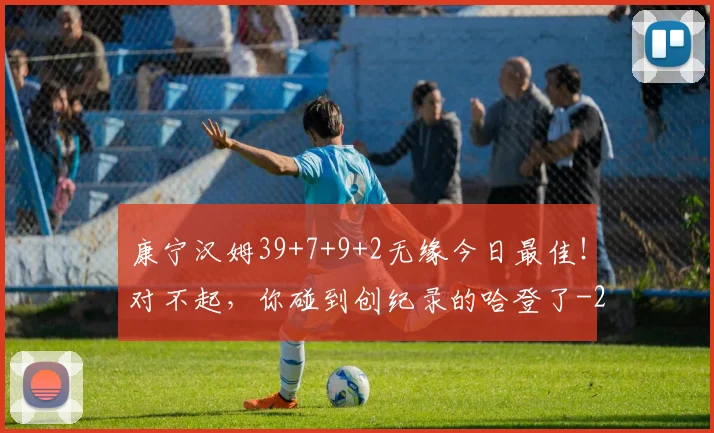 康宁汉姆39+7+9+2无缘今日最佳！对不起，你碰到创纪录的哈登了
