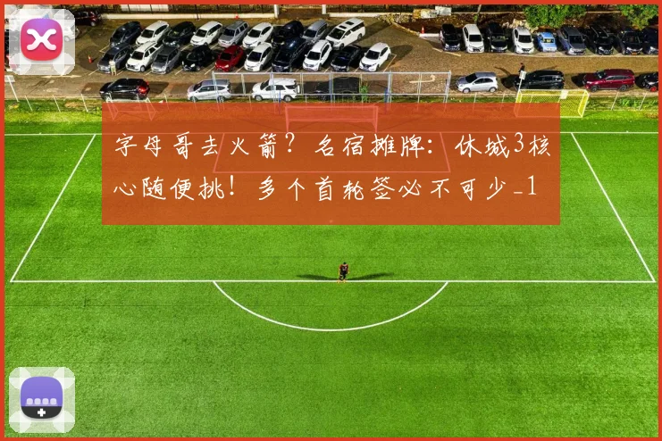 字母哥去火箭？名宿摊牌：休城3核心随便挑！多个首轮签必不可少_1
