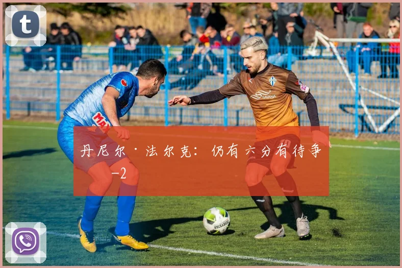 丹尼尔·法尔克：仍有六分有待争取