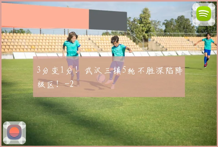 3分变1分！武汉三镇5轮不胜深陷降级区！