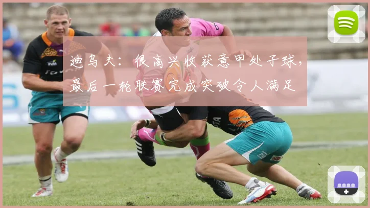 迪乌夫:很高兴收获意甲处子球,最后一轮联赛完成突破令人满足