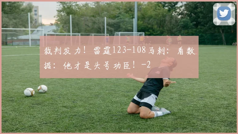 裁判发力!雷霆123-108马刺:看数据:他才是头号功臣!