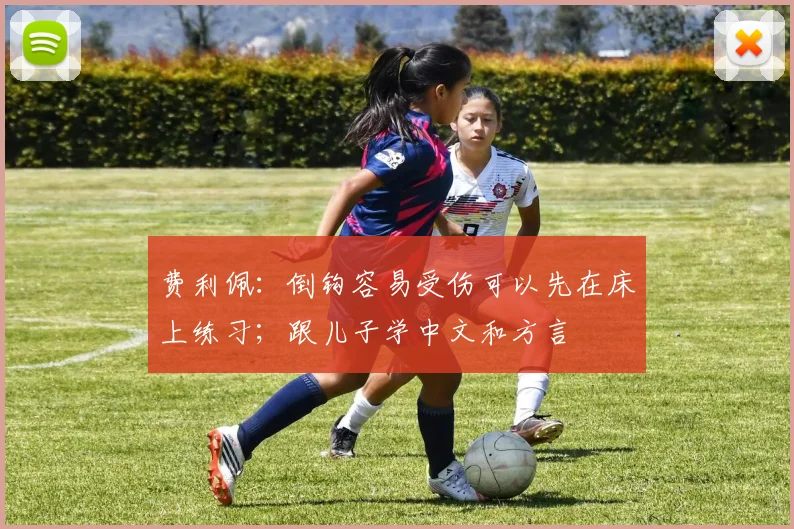 费利佩：倒钩容易受伤可以先在床上练习；跟儿子学中文和方言
