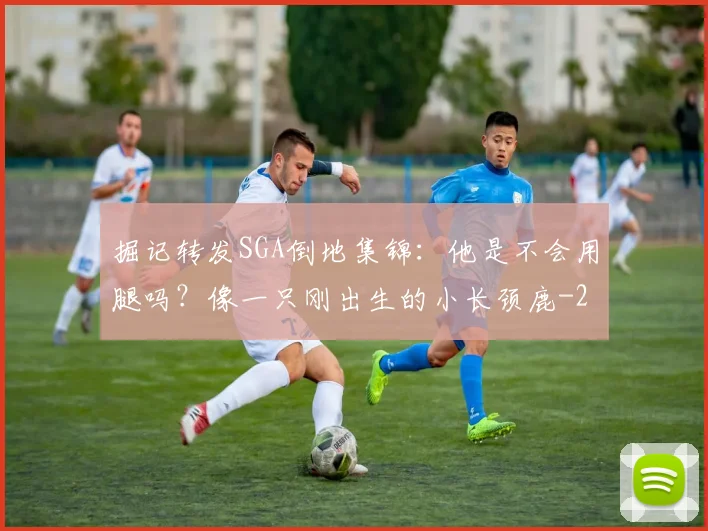 掘记转发SGA倒地集锦：他是不会用腿吗？像一只刚出生的小长颈鹿