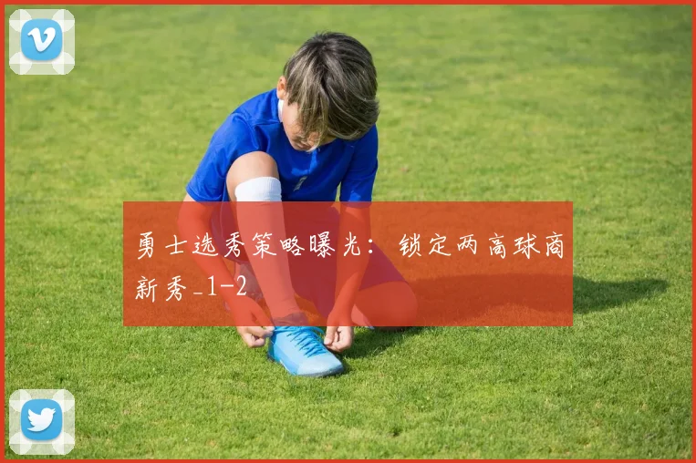 勇士选秀策略曝光：锁定两高球商新秀_1