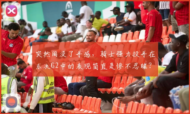突然间没了手感，骑士强力投手在东决G2中的表现简直是惨不忍睹？