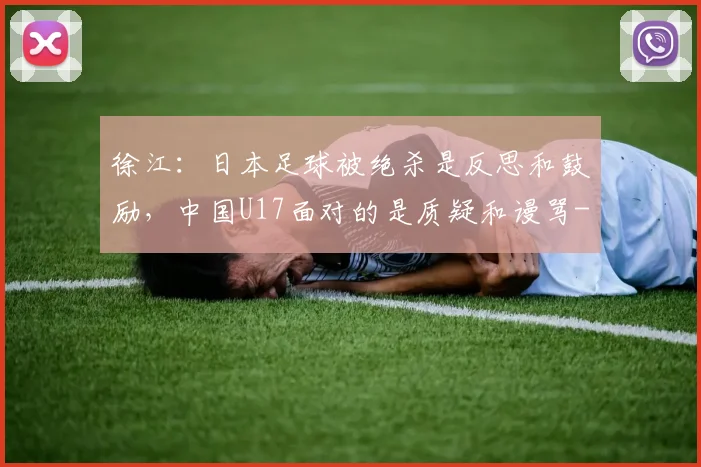 徐江：日本足球被绝杀是反思和鼓励，中国U17面对的是质疑和谩骂