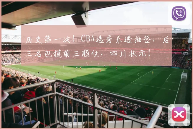 历史第一次!CBA选秀乐透抽签,后三名包揽前三顺位,四川状元!