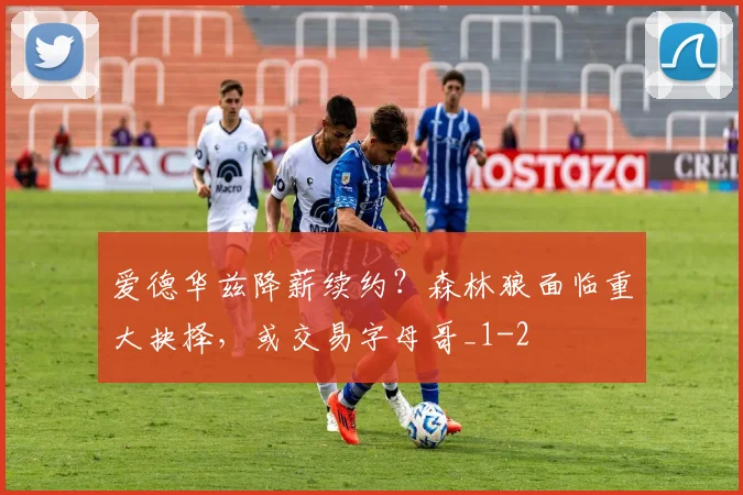 爱德华兹降薪续约？森林狼面临重大抉择，或交易字母哥_1