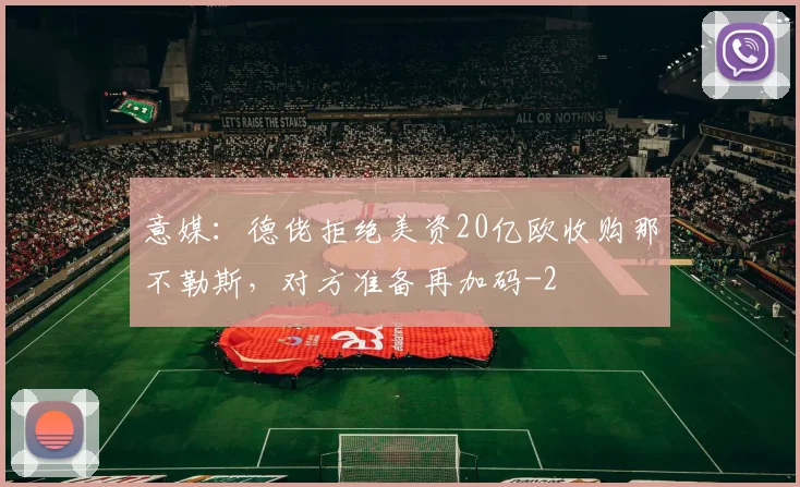 意媒:德佬拒绝美资20亿欧收购那不勒斯,对方准备再加码