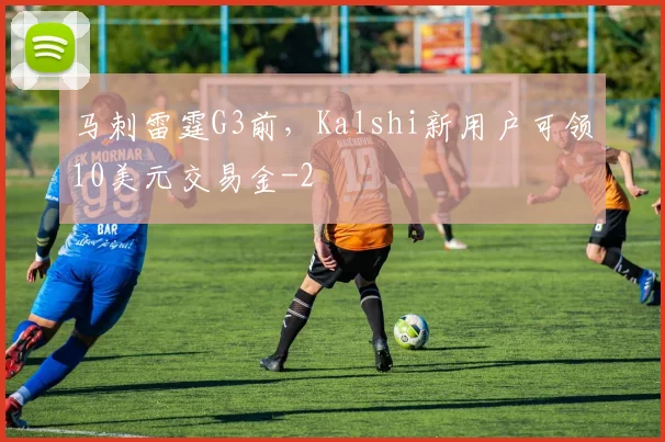 马刺雷霆G3前，Kalshi新用户可领10美元交易金