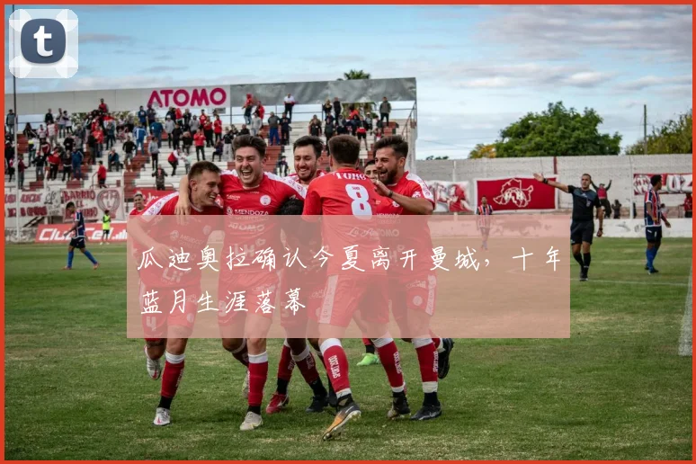 瓜迪奥拉确认今夏离开曼城，十年蓝月生涯落幕