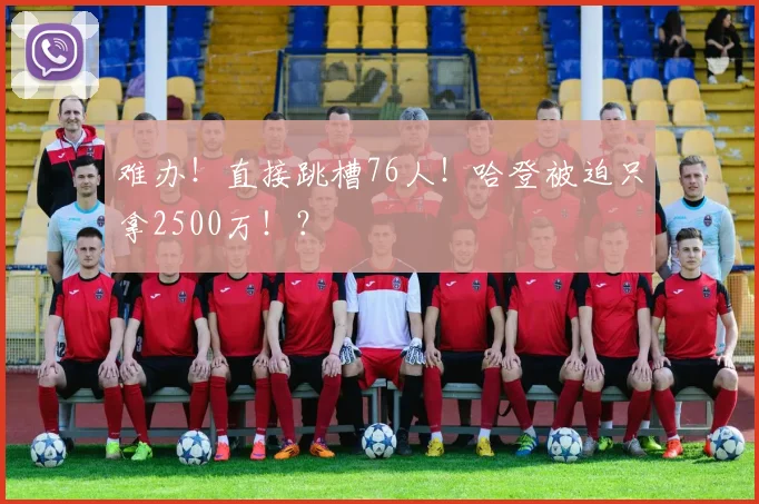 难办！直接跳槽76人！哈登被迫只拿2500万！？