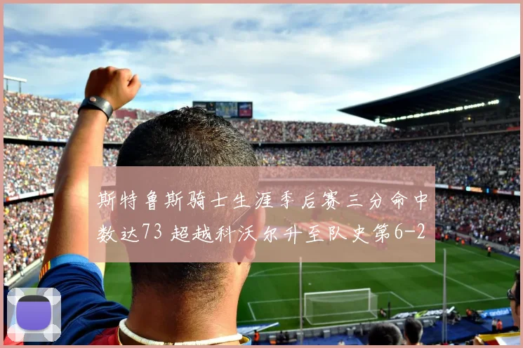 斯特鲁斯骑士生涯季后赛三分命中数达73 超越科沃尔升至队史第6