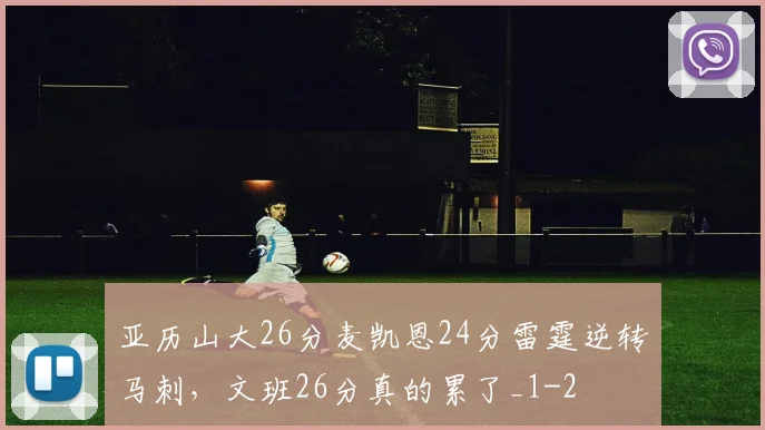 亚历山大26分麦凯恩24分雷霆逆转马刺，文班26分真的累了_1