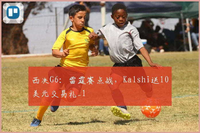 西决G6：雷霆赛点战，Kalshi送10美元交易礼_1