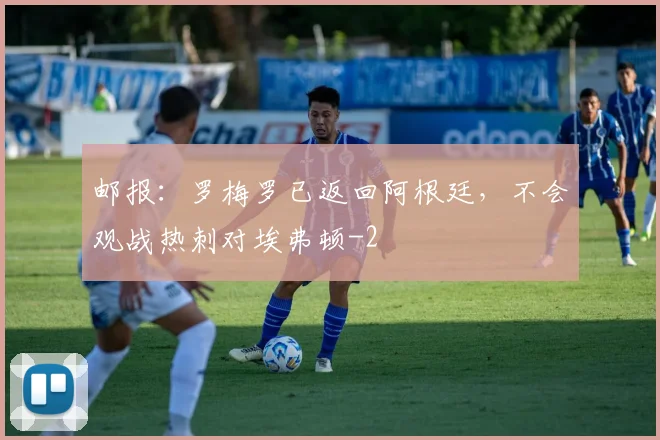 邮报:罗梅罗已返回阿根廷,不会观战热刺对埃弗顿