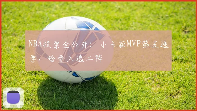 NBA投票全公开：小卡获MVP第五选票，哈登入选二阵